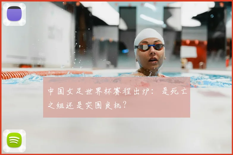 中国女足世界杯赛程出炉：是死亡之组还是突围良机？