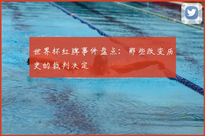 世界杯红牌事件盘点：那些改变历史的裁判决定