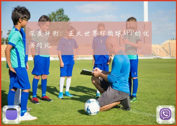 深度评测:五大世界杯购球APP的优劣对比