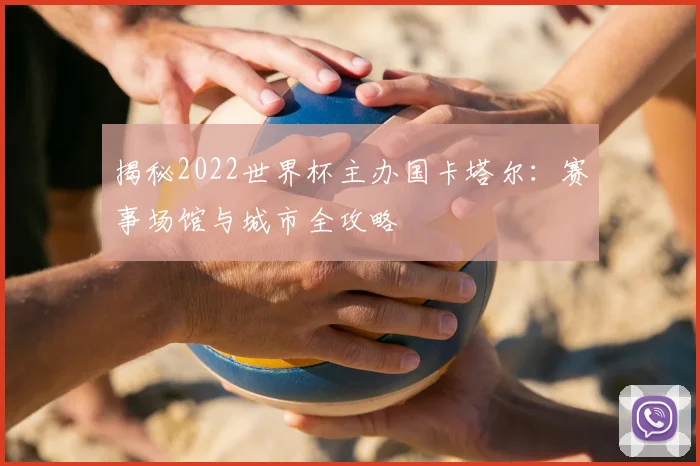 揭秘2022世界杯主办国卡塔尔：赛事场馆与城市全攻略