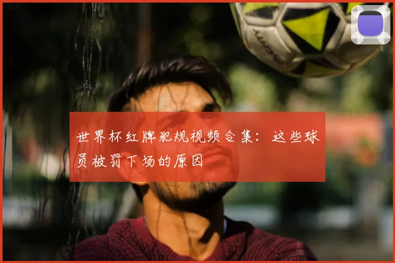 世界杯红牌犯规视频合集：这些球员被罚下场的原因
