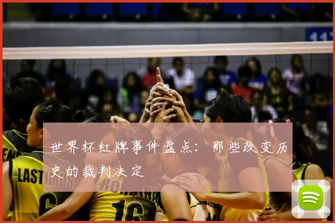 世界杯红牌事件盘点：那些改变历史的裁判决定