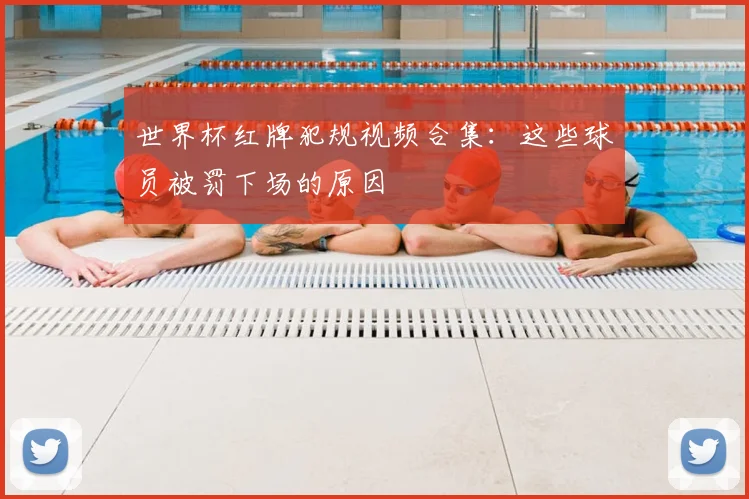 世界杯红牌犯规视频合集：这些球员被罚下场的原因