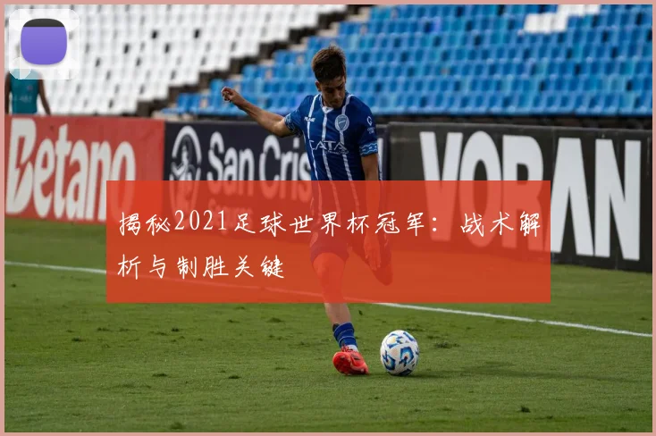 揭秘2021足球世界杯冠军：战术解析与制胜关键