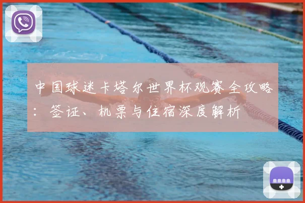 中国球迷卡塔尔世界杯观赛全攻略：签证、机票与住宿深度解析