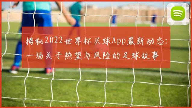 揭秘2022世界杯买球App最新动态：一场关于热望与风险的足球故事
