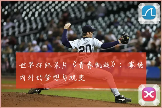 世界杯纪录片《青春凯旋》：赛场内外的梦想与蜕变
