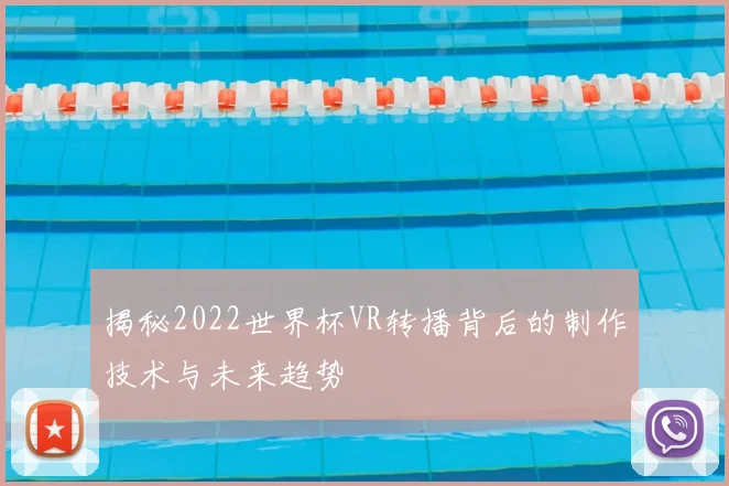 揭秘2022世界杯VR转播背后的制作技术与未来趋势